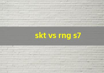 skt vs rng s7